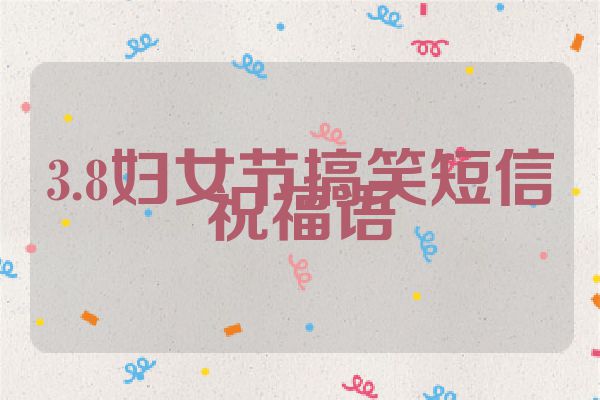 3.8妇女节搞笑短信祝福语