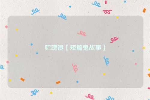 贮魂镜【短篇鬼故事】