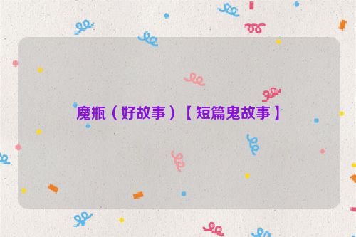 魔瓶（好故事）【短篇鬼故事】