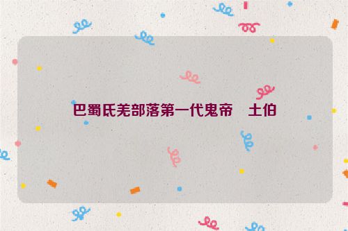 巴蜀氐羌部落第一代鬼帝―土伯