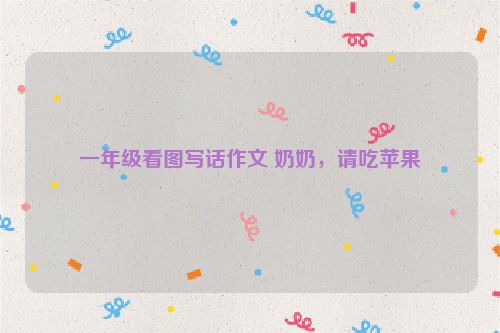 一年级看图写话作文 奶奶，请吃苹果