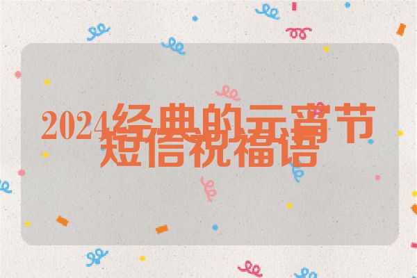 2024经典的元宵节短信祝福语