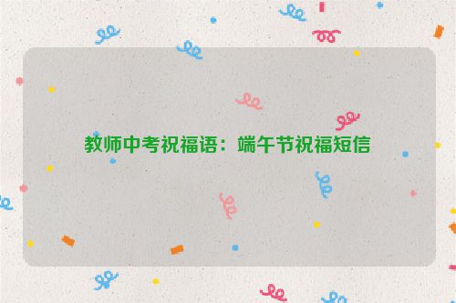 教师中考祝福语:端午节祝福短信