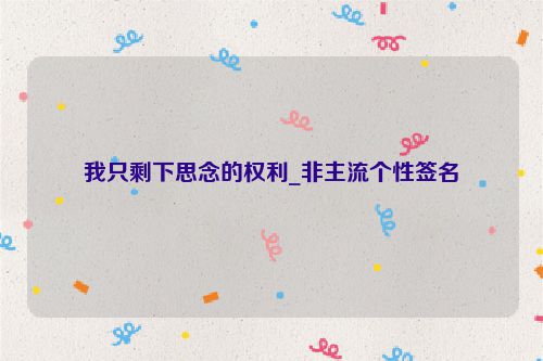 我只剩下思念的权利_非主流个性签名