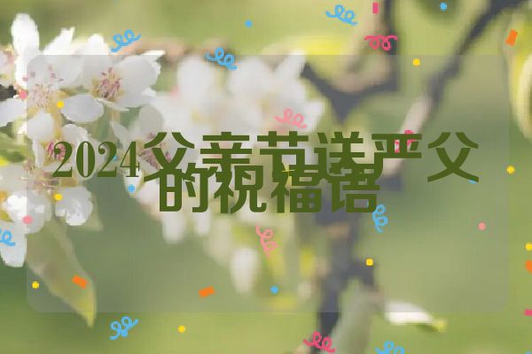 2024父亲节送严父的祝福语