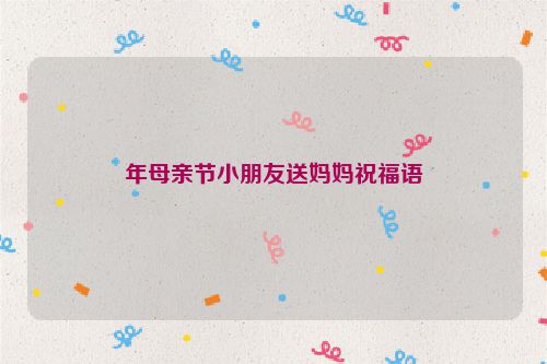 年母亲节小朋友送妈妈祝福语