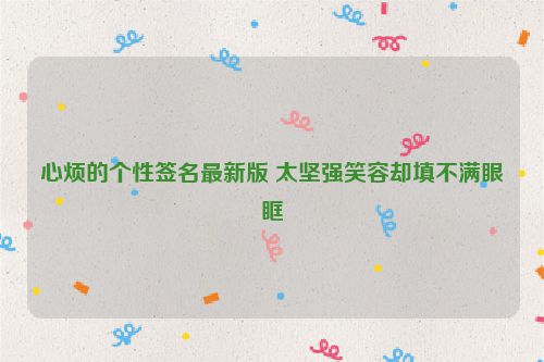 心烦的个性签名最新版 太坚强笑容却填不满眼眶