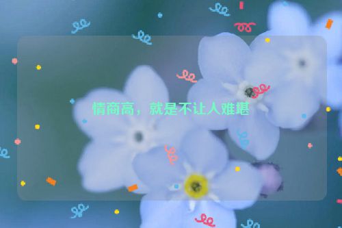 情商高，就是不让人难堪
