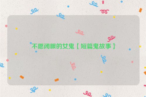 不愿闭眼的女鬼【短篇鬼故事】