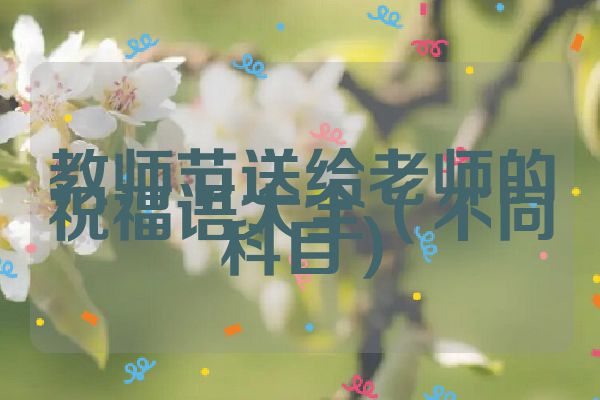 教师节送给老师的祝福语大全(不同科目)