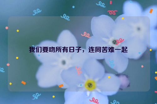 我们要吻所有日子，连同苦难一起
