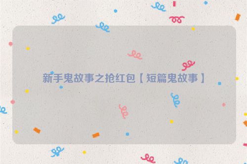 新手鬼故事之抢红包【短篇鬼故事】
