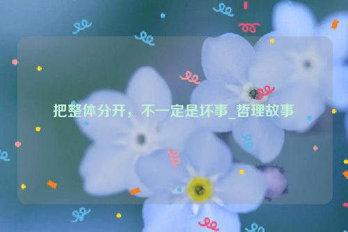 把整体分开，不一定是坏事_哲理故事