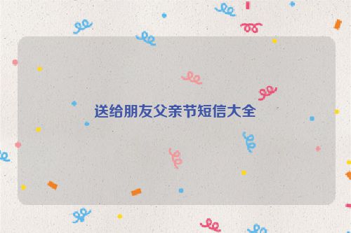 送给朋友父亲节短信大全