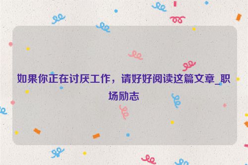 如果你正在讨厌工作，请好好阅读这篇文章_职场励志