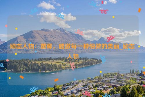 励志人物：董卿，感激每一种细微的美丽_励志人物