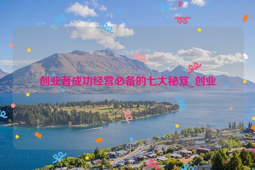 创业者成功经营必备的七大秘笈_创业