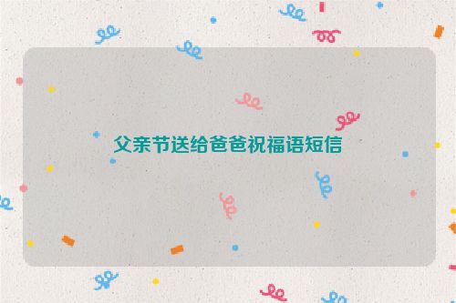父亲节送给爸爸祝福语短信