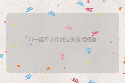 八一建军节给战友的祝福短信
