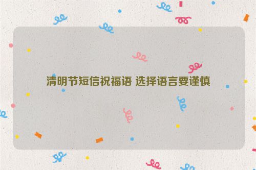清明节短信祝福语 选择语言要谨慎