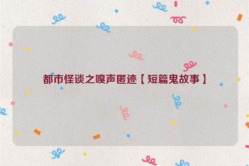 都市怪谈之嗅声匿迹【短篇鬼故事】