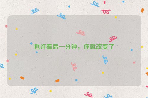 也许看后一分钟，你就改变了