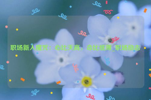职场新人魔咒：心比天高，命比纸薄_职场励志