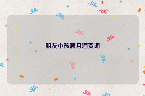 朋友小孩满月酒贺词