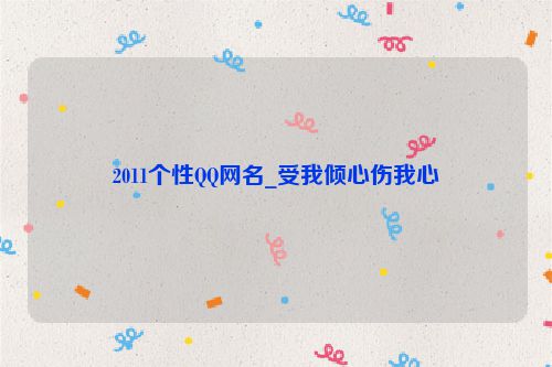 2011个性QQ网名_受我倾心伤我心