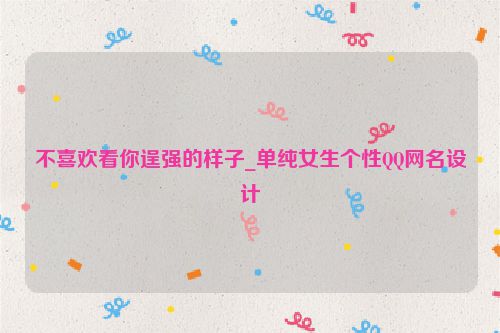 不喜欢看你逞强的样子_单纯女生个性QQ网名设计
