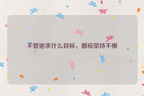 不管追求什么目标，都应坚持不懈