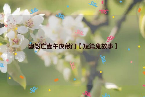 幽怨亡妻午夜敲门【短篇鬼故事】