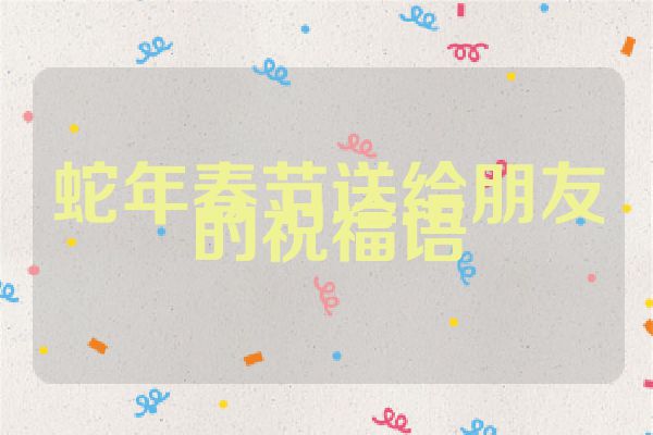 蛇年春节送给朋友的祝福语