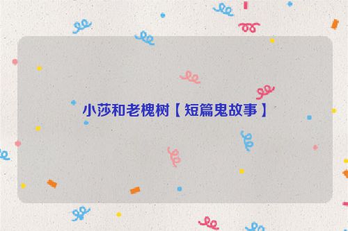 小莎和老槐树【短篇鬼故事】