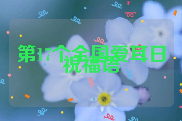 第17个全国爱耳日祝福语