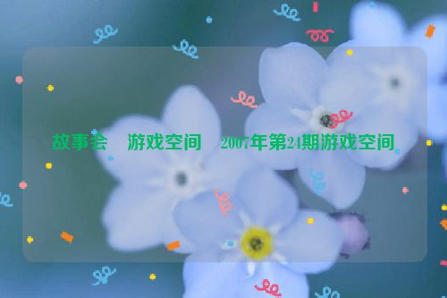故事会・游戏空间・2007年第24期游戏空间