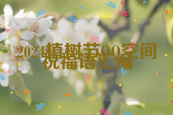2024植树节QQ空间祝福语汇编