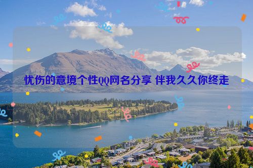 忧伤的意境个性QQ网名分享 伴我久久你终走