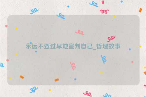 永远不要过早地宣判自己_哲理故事