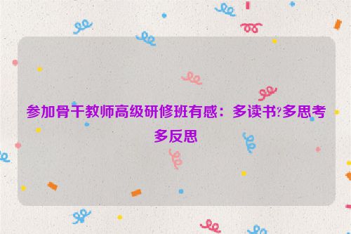 参加骨干教师高级研修班有感：多读书?多思考多反思