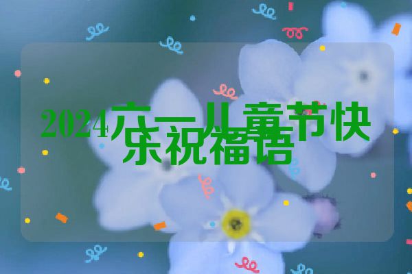 2024六一儿童节快乐祝福语