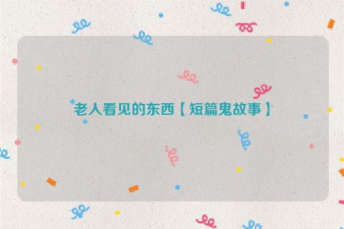 老人看见的东西【短篇鬼故事】