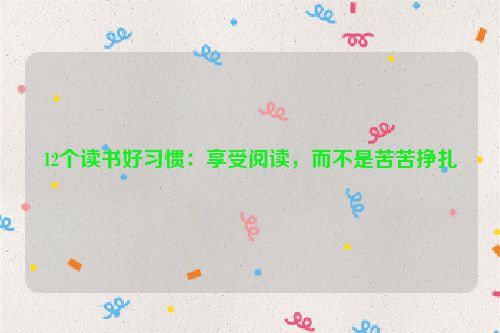 12个读书好习惯：享受阅读，而不是苦苦挣扎