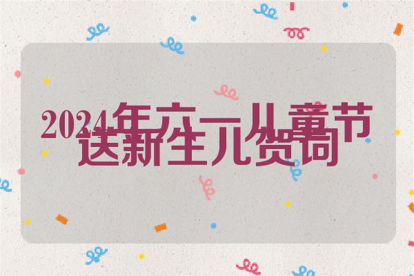 2024年六一儿童节送新生儿贺词