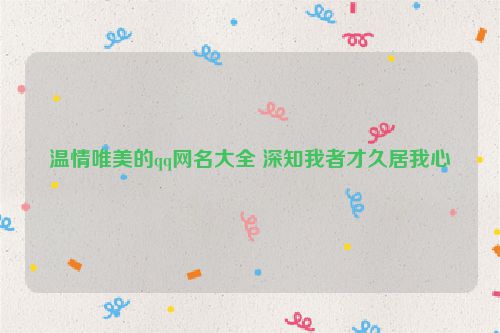 温情唯美的qq网名大全 深知我者才久居我心