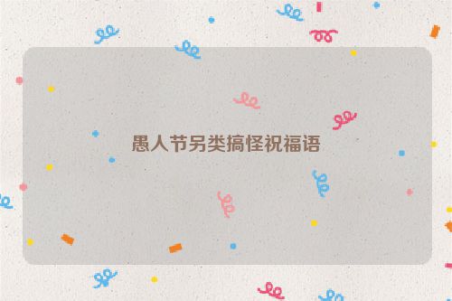 愚人节另类搞怪祝福语
