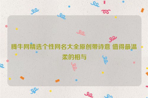 腾牛网精选个性网名大全原创带诗意 值得最温柔的相与