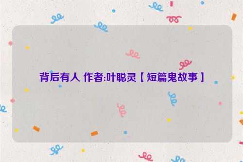 背后有人 作者:叶聪灵【短篇鬼故事】