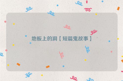 地板上的洞【短篇鬼故事】