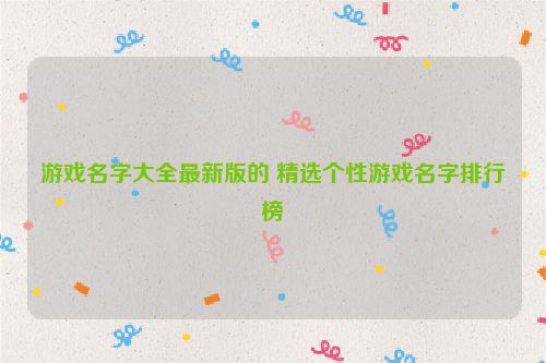 游戏名字大全最新版的 精选个性游戏名字排行榜
